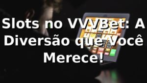Slots no VVVBet: A Diversão que Você Merece! 🎰