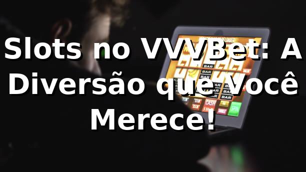 Slots no VVVBet: A Diversão que Você Merece! 🎰