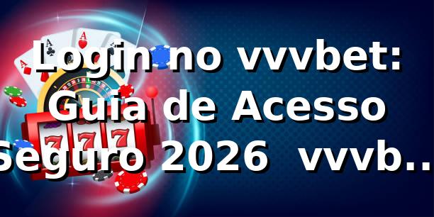 Login no vvvbet: Guia de Acesso Seguro 2026 | vvvbet Facebook 1 Login no vvvbet: Guia de Acesso Seguro 2026 | vvvbet Facebook